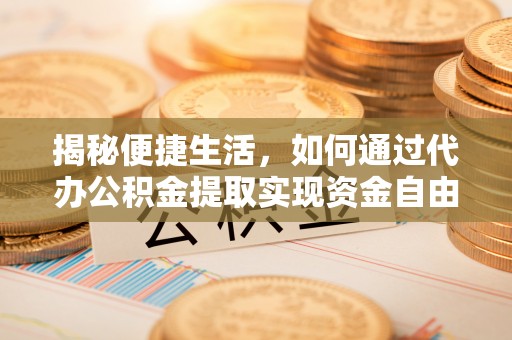 硚口揭秘便捷生活，如何通过代办公积金提取实现资金自由