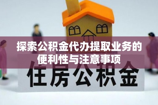 硚口探索公积金代办提取业务的便利性与注意事项