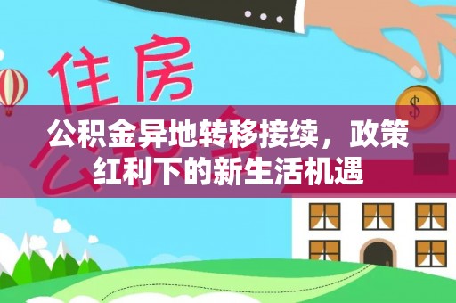 硚口公积金异地转移接续，政策红利下的新生活机遇