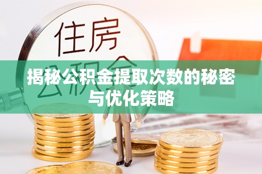 硚口揭秘公积金提取次数的秘密与优化策略