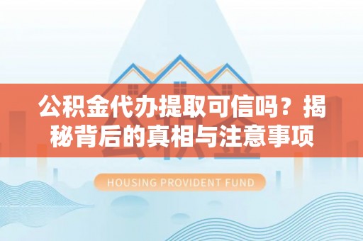 硚口公积金代办提取可信吗？揭秘背后的真相与注意事项