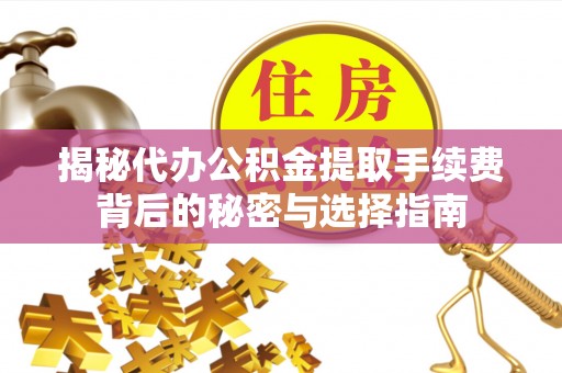 硚口揭秘代办公积金提取手续费背后的秘密与选择指南