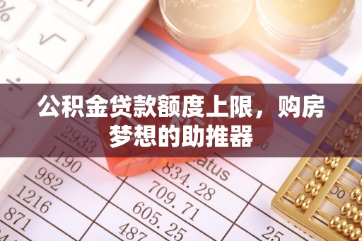 硚口公积金贷款额度上限，购房梦想的助推器