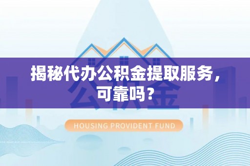 硚口揭秘代办公积金提取服务，可靠吗？