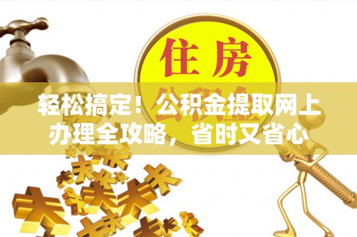 硚口轻松搞定！公积金提取网上办理全攻略，省时又省心