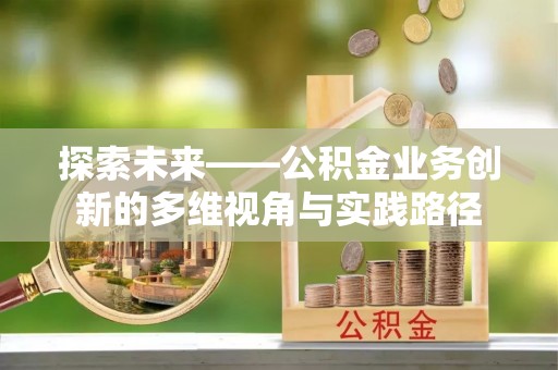 硚口探索未来——公积金业务创新的多维视角与实践路径
