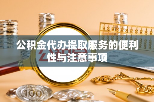 硚口公积金代办提取服务的便利性与注意事项