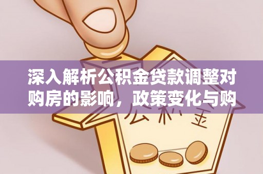 硚口深入解析公积金贷款调整对购房的影响，政策变化与购房者选择