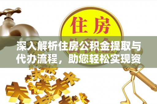 硚口深入解析住房公积金提取与代办流程，助您轻松实现资金利用最大化
