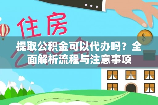 硚口提取公积金可以代办吗？全面解析流程与注意事项