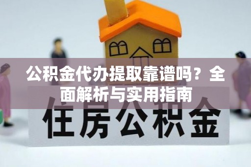 硚口公积金代办提取靠谱吗？全面解析与实用指南