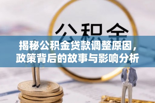 硚口揭秘公积金贷款调整原因，政策背后的故事与影响分析