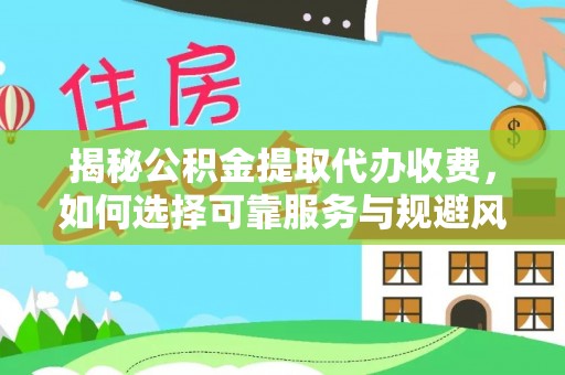 硚口揭秘公积金提取代办收费，如何选择可靠服务与规避风险