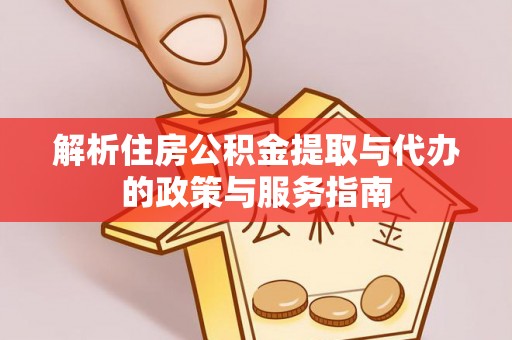 硚口解析住房公积金提取与代办的政策与服务指南
