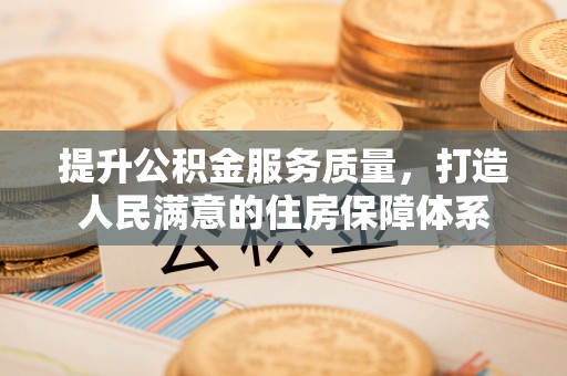 硚口提升公积金服务质量，打造人民满意的住房保障体系
