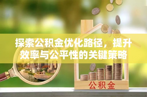 硚口探索公积金优化路径，提升效率与公平性的关键策略