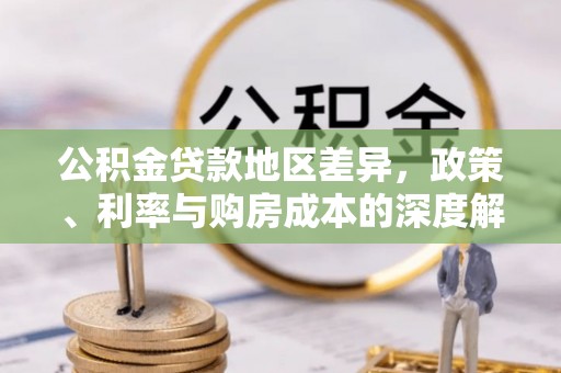 硚口公积金贷款地区差异，政策、利率与购房成本的深度解析