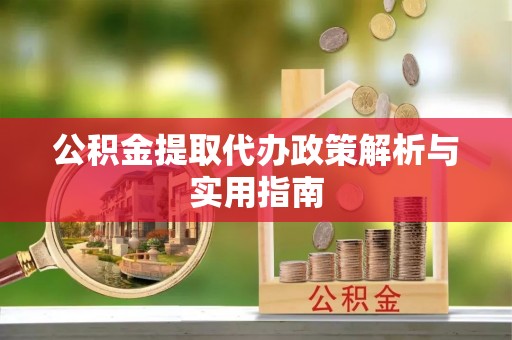 硚口公积金提取代办政策解析与实用指南