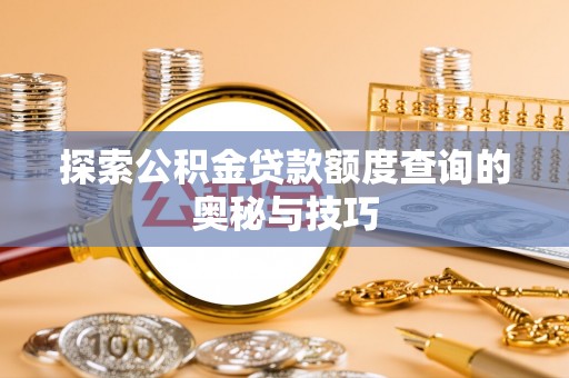硚口探索公积金贷款额度查询的奥秘与技巧