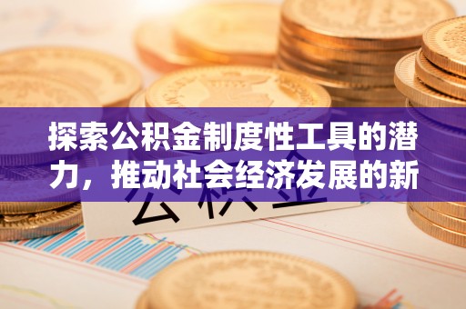 硚口探索公积金制度性工具的潜力，推动社会经济发展的新引擎