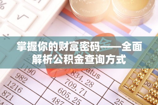 硚口掌握你的财富密码——全面解析公积金查询方式