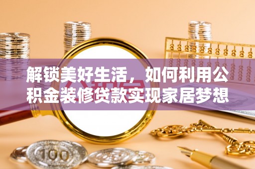 硚口解锁美好生活，如何利用公积金装修贷款实现家居梦想