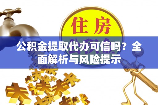 硚口公积金提取代办可信吗？全面解析与风险提示
