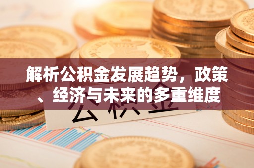 硚口解析公积金发展趋势，政策、经济与未来的多重维度
