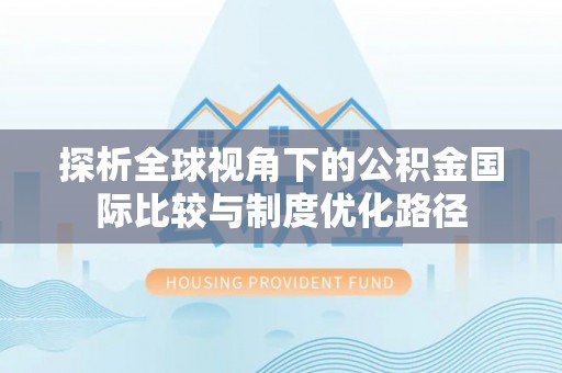 硚口探析全球视角下的公积金国际比较与制度优化路径