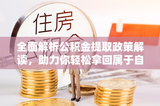 硚口全面解析公积金提取政策解读，助力你轻松拿回属于自己的钱
