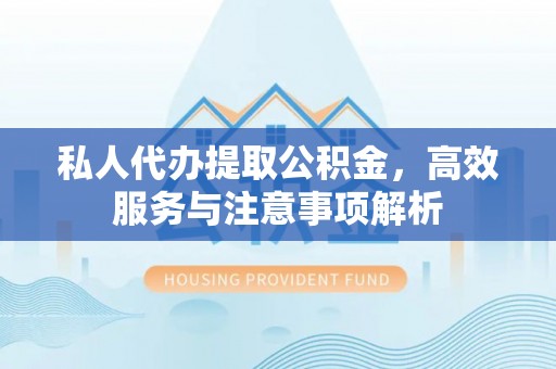硚口私人代办提取公积金，高效服务与注意事项解析