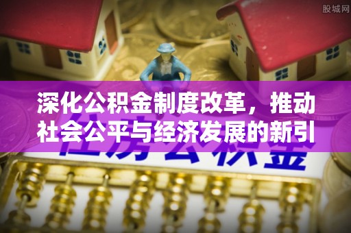 硚口深化公积金制度改革，推动社会公平与经济发展的新引擎