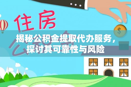 硚口揭秘公积金提取代办服务，探讨其可靠性与风险