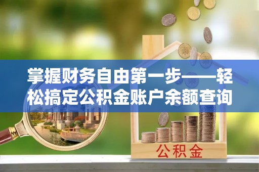 硚口掌握财务自由第一步——轻松搞定公积金账户余额查询的方法与技巧