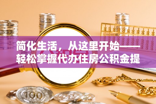 硚口简化生活，从这里开始——轻松掌握代办住房公积金提取全流程