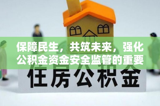 硚口保障民生，共筑未来，强化公积金资金安全监管的重要性