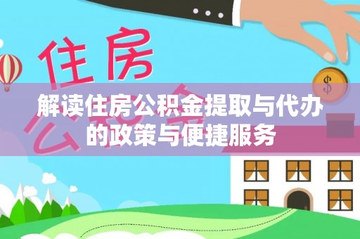 硚口解读住房公积金提取与代办的政策与便捷服务