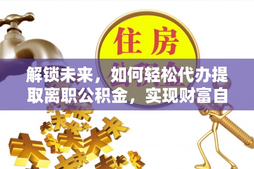 硚口解锁未来，如何轻松代办提取离职公积金，实现财富自由的第一步