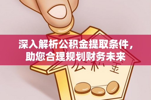 硚口深入解析公积金提取条件，助您合理规划财务未来