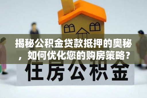 硚口揭秘公积金贷款抵押的奥秘，如何优化您的购房策略？