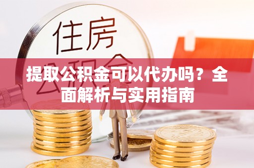 硚口提取公积金可以代办吗？全面解析与实用指南