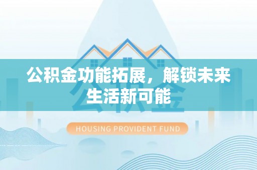 硚口公积金功能拓展，解锁未来生活新可能