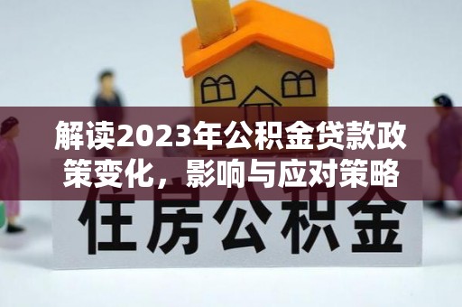 硚口解读2023年公积金贷款政策变化，影响与应对策略