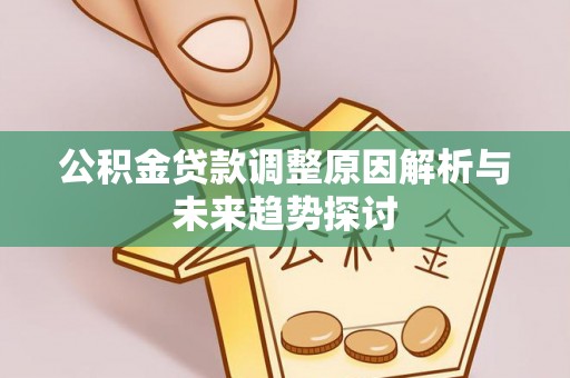 硚口公积金贷款调整原因解析与未来趋势探讨