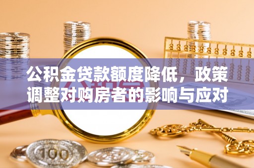 硚口公积金贷款额度降低，政策调整对购房者的影响与应对策略