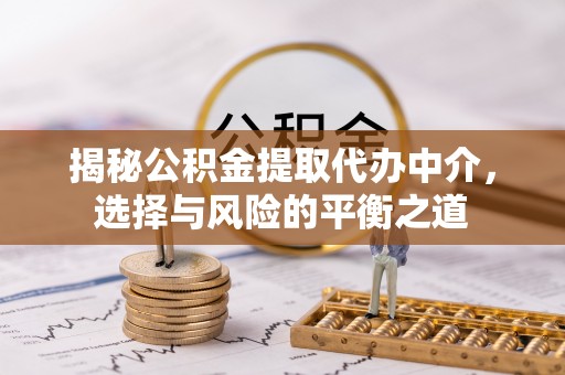 硚口揭秘公积金提取代办中介，选择与风险的平衡之道