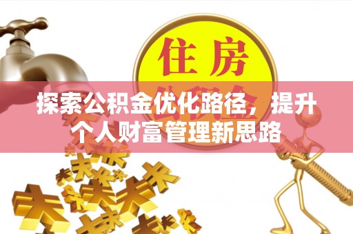 硚口探索公积金优化路径，提升个人财富管理新思路