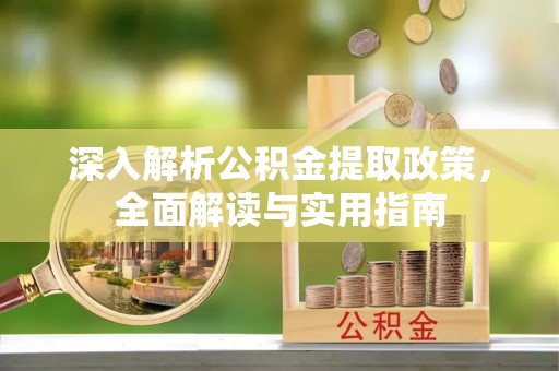 硚口深入解析公积金提取政策，全面解读与实用指南