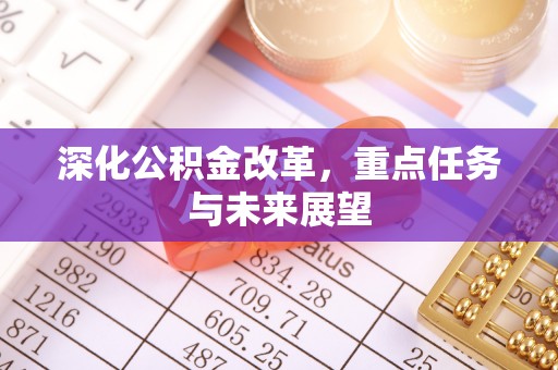 硚口深化公积金改革，重点任务与未来展望