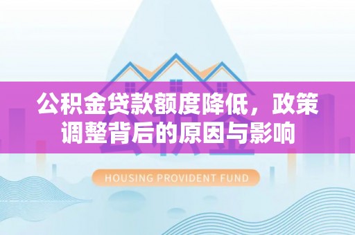 硚口公积金贷款额度降低，政策调整背后的原因与影响